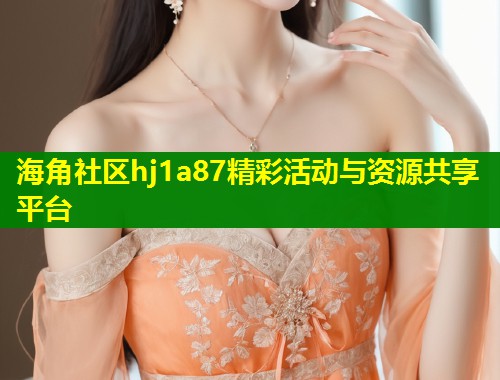 海角社区hj1a87精彩活动与资源共享平台
