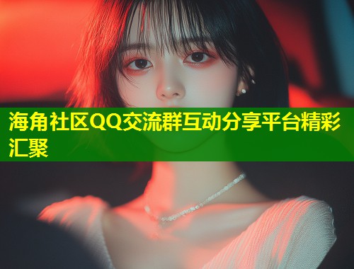 海角社区QQ交流群互动分享平台精彩汇聚  第2张