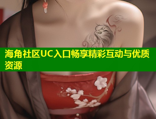 海角社区UC入口畅享精彩互动与优质资源