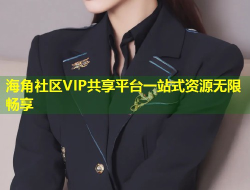 海角社区VIP共享平台一站式资源无限畅享  第2张