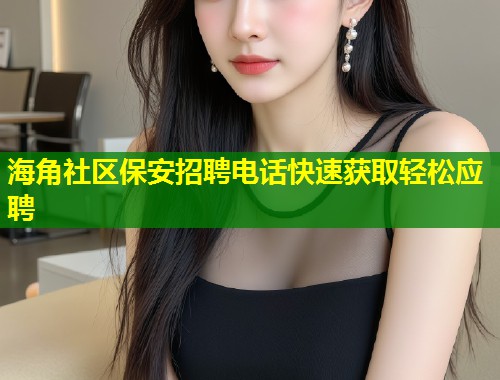 海角社区保安招聘电话快速获取轻松应聘  第2张
