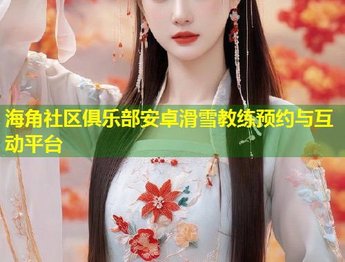 海角社区俱乐部安卓滑雪教练预约与互动平台