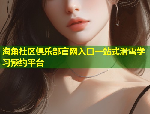 海角社区俱乐部官网入口一站式滑雪学习预约平台