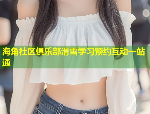 海角社区俱乐部滑雪学习预约互动一站通  第2张