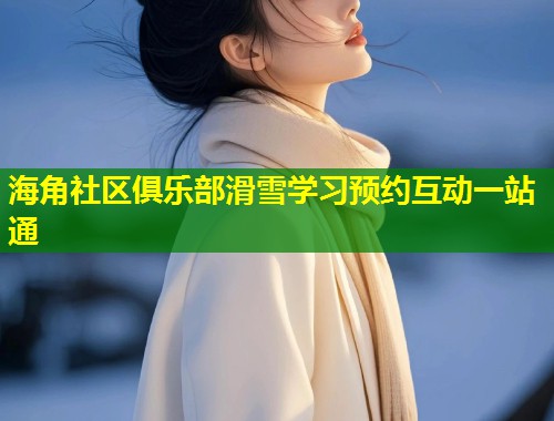 海角社区俱乐部滑雪学习预约互动一站通