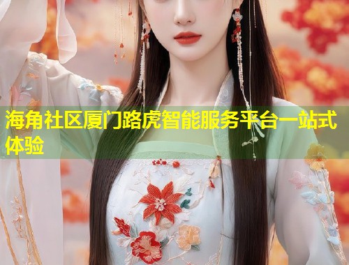 海角社区厦门路虎智能服务平台一站式体验
