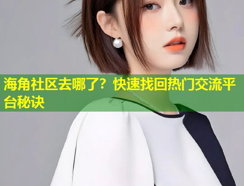 海角社区去哪了？快速找回热门交流平台秘诀