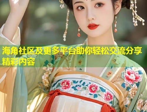 海角社区及更多平台助你轻松交流分享精彩内容