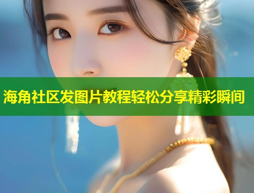 海角社区发图片教程轻松分享精彩瞬间  第2张