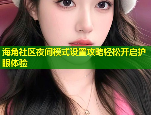 海角社区夜间模式设置攻略轻松开启护眼体验