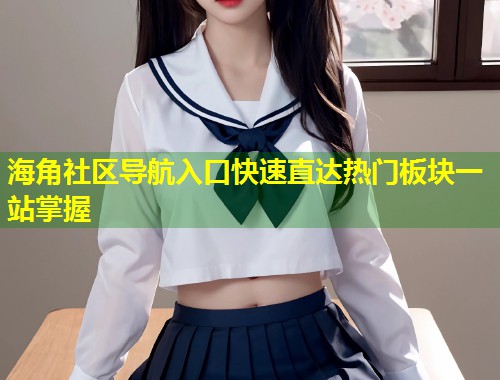 海角社区导航入口快速直达热门板块一站掌握  第2张