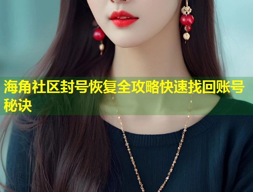 海角社区封号恢复全攻略快速找回账号秘诀  第2张