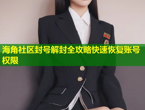 海角社区封号解封全攻略快速恢复账号权限