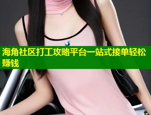 海角社区打工攻略平台一站式接单轻松赚钱  第2张