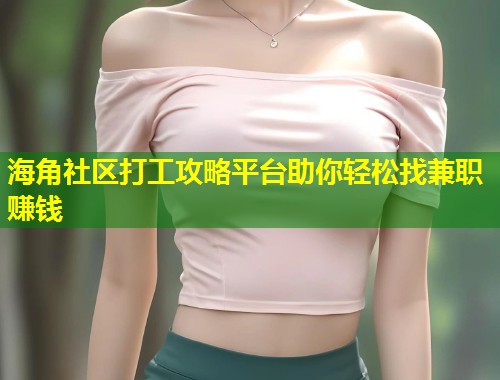 海角社区打工攻略平台助你轻松找兼职赚钱