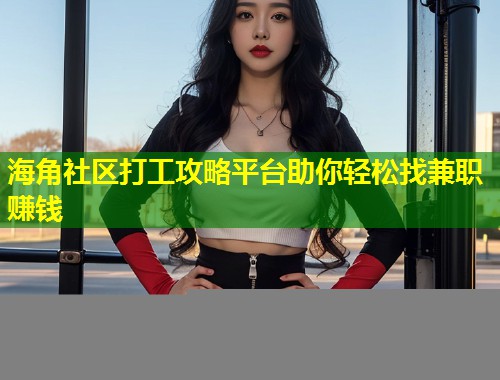 海角社区打工攻略平台助你轻松找兼职赚钱  第2张