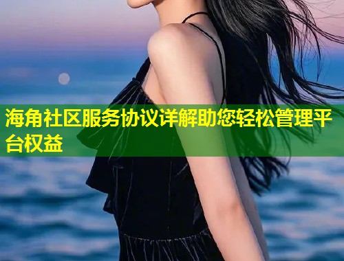 海角社区服务协议详解助您轻松管理平台权益