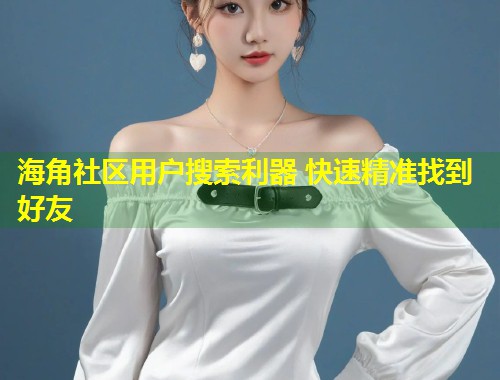 海角社区用户搜索利器 快速精准找到好友