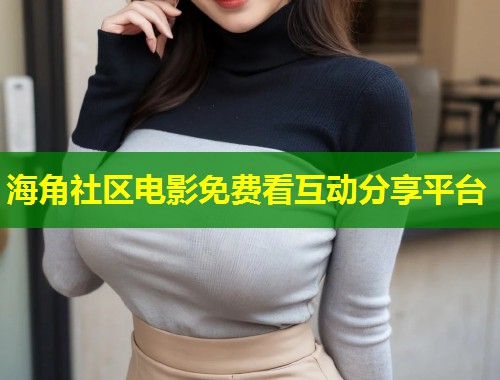 海角社区电影免费看互动分享平台  第2张