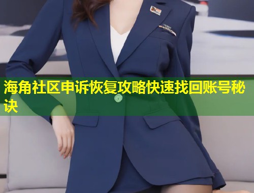 海角社区申诉恢复攻略快速找回账号秘诀