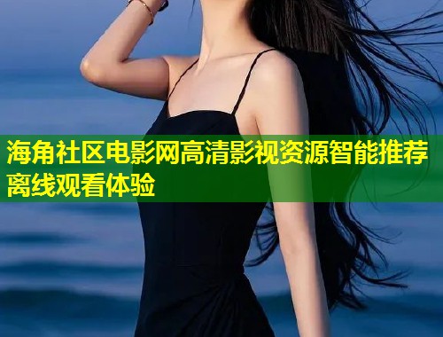 海角社区电影网高清影视资源智能推荐离线观看体验  第2张