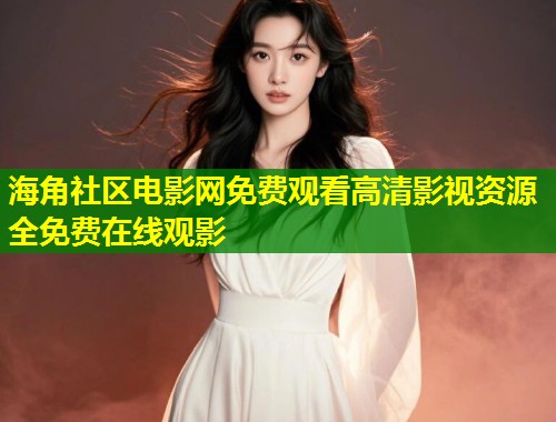 海角社区电影网免费观看高清影视资源全免费在线观影  第2张