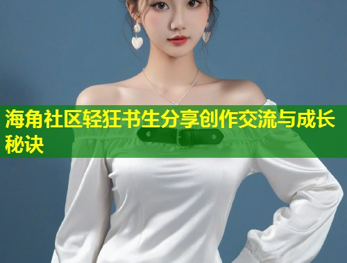 海角社区轻狂书生分享创作交流与成长秘诀  第2张