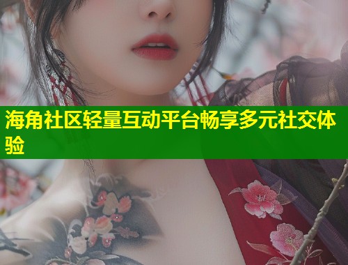 海角社区轻量互动平台畅享多元社交体验  第1张