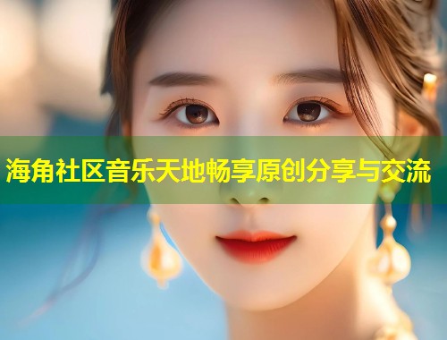 海角社区音乐天地畅享原创分享与交流  第2张