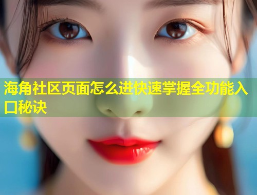 海角社区页面怎么进快速掌握全功能入口秘诀  第2张