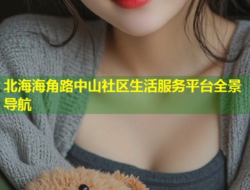 北海海角路中山社区生活服务平台全景导航  第2张