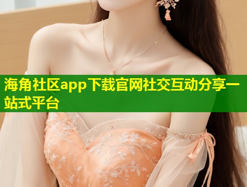 海角社区app下载官网社交互动分享一站式平台  第2张