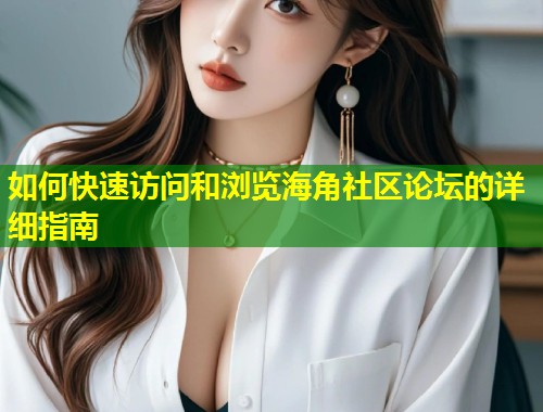 如何快速访问和浏览海角社区论坛的详细指南