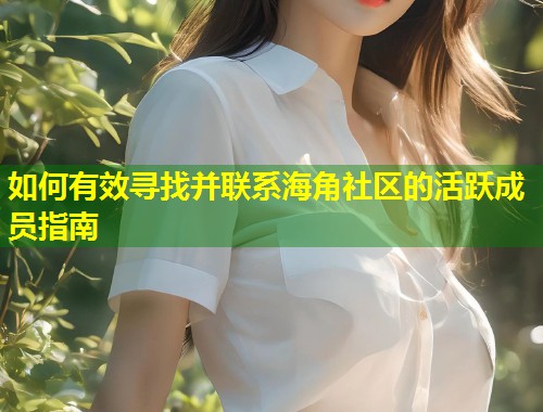 如何有效寻找并联系海角社区的活跃成员指南