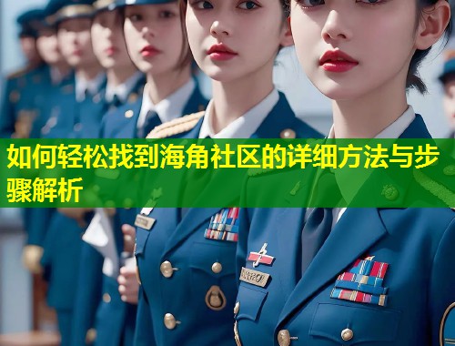 如何轻松找到海角社区的详细方法与步骤解析