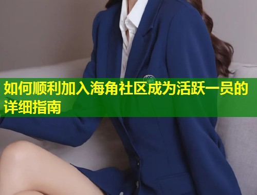 如何顺利加入海角社区成为活跃一员的详细指南