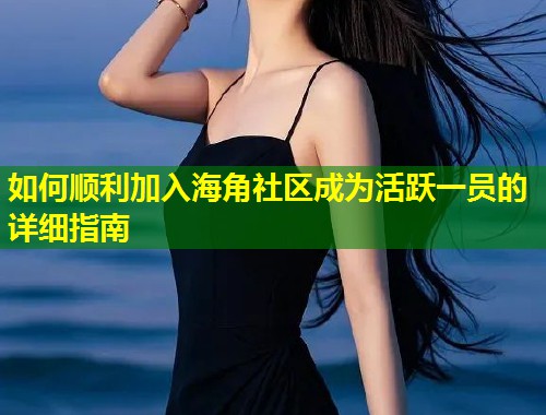 如何顺利加入海角社区成为活跃一员的详细指南  第2张