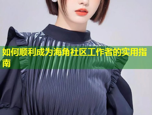 如何顺利成为海角社区工作者的实用指南