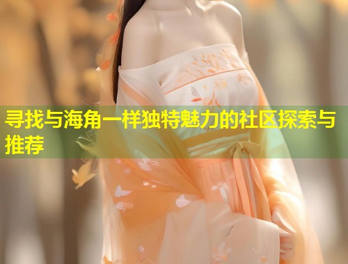 寻找与海角一样独特魅力的社区探索与推荐