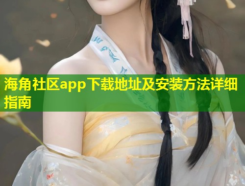 海角社区app下载地址及安装方法详细指南