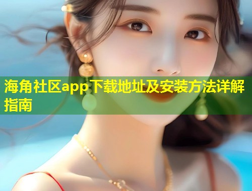 海角社区app下载地址及安装方法详解指南  第2张