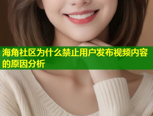 海角社区为什么禁止用户发布视频内容的原因分析