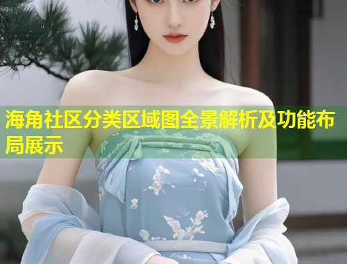 海角社区分类区域图全景解析及功能布局展示