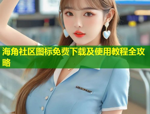海角社区图标免费下载及使用教程全攻略