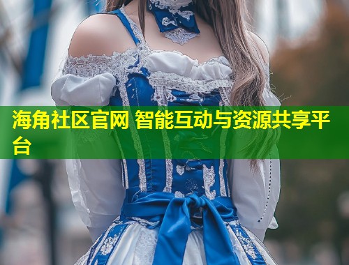 海角社区官网 智能互动与资源共享平台
