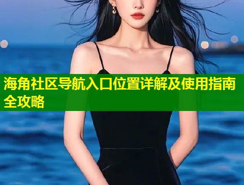 海角社区导航入口位置详解及使用指南全攻略