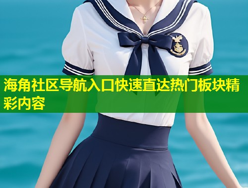 海角社区导航入口快速直达热门板块精彩内容