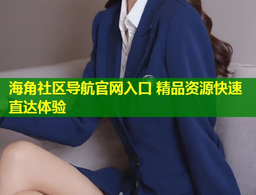 海角社区导航官网入口 精品资源快速直达体验