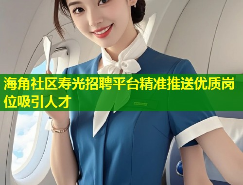 海角社区寿光招聘平台精准推送优质岗位吸引人才  第2张