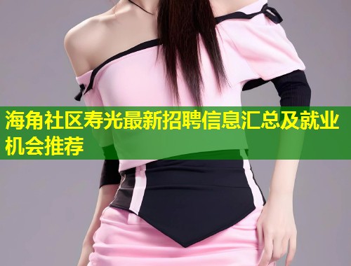 海角社区寿光最新招聘信息汇总及就业机会推荐